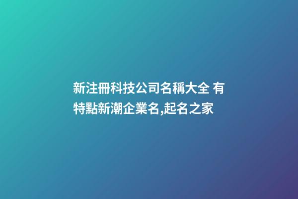 新注冊科技公司名稱大全 有特點新潮企業名,起名之家-第1張-公司起名-玄機派